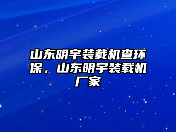 山東明宇裝載機(jī)查環(huán)保，山東明宇裝載機(jī)廠家