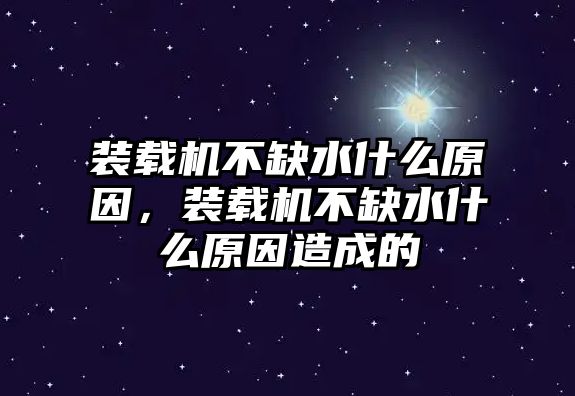 裝載機不缺水什么原因，裝載機不缺水什么原因造成的