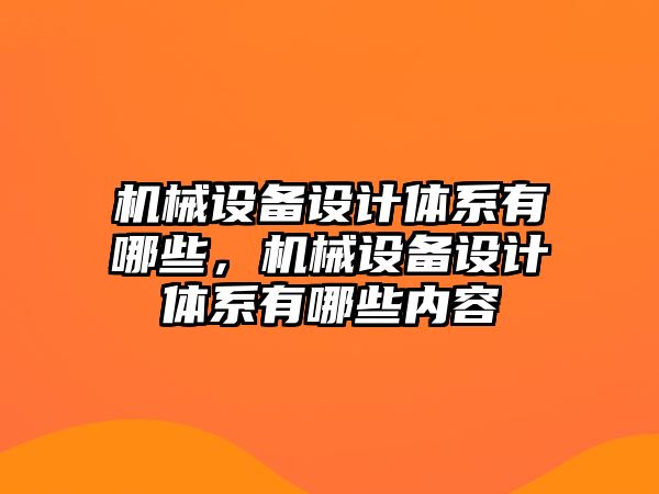 機械設(shè)備設(shè)計體系有哪些，機械設(shè)備設(shè)計體系有哪些內(nèi)容