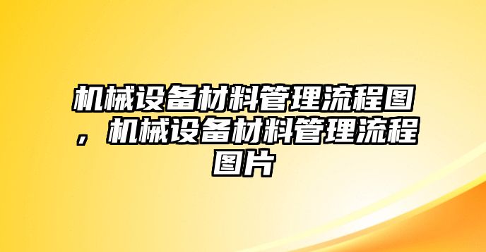 機(jī)械設(shè)備材料管理流程圖，機(jī)械設(shè)備材料管理流程圖片