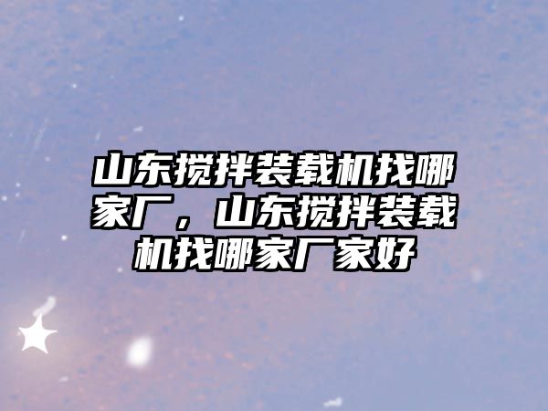 山東攪拌裝載機(jī)找哪家廠，山東攪拌裝載機(jī)找哪家廠家好