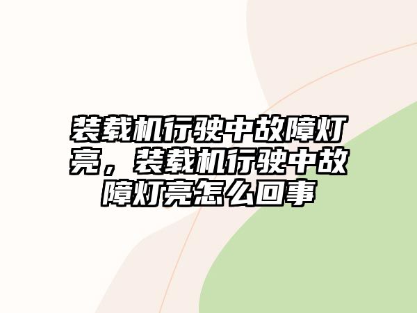 裝載機行駛中故障燈亮，裝載機行駛中故障燈亮怎么回事