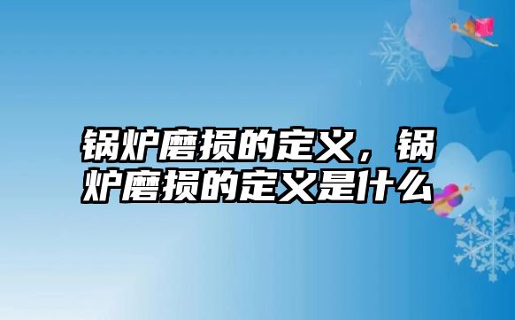 鍋爐磨損的定義，鍋爐磨損的定義是什么