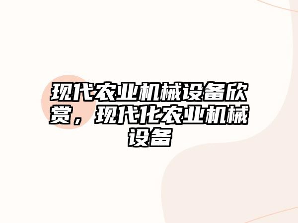 現(xiàn)代農(nóng)業(yè)機(jī)械設(shè)備欣賞，現(xiàn)代化農(nóng)業(yè)機(jī)械設(shè)備