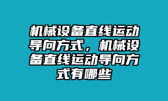 機(jī)械設(shè)備直線運(yùn)動導(dǎo)向方式，機(jī)械設(shè)備直線運(yùn)動導(dǎo)向方式有哪些