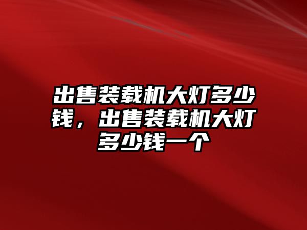 出售裝載機大燈多少錢，出售裝載機大燈多少錢一個