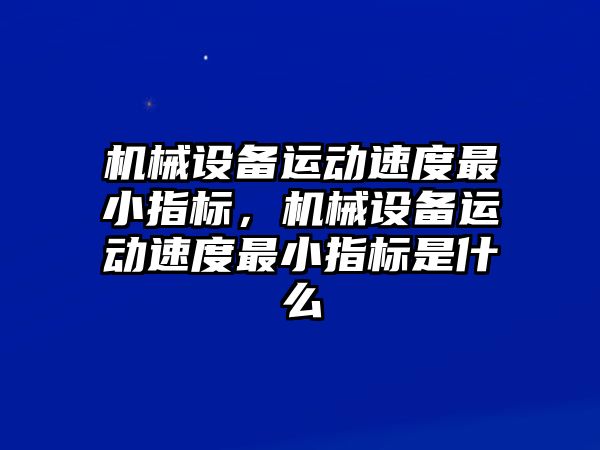 機械設(shè)備運動速度最小指標(biāo)，機械設(shè)備運動速度最小指標(biāo)是什么