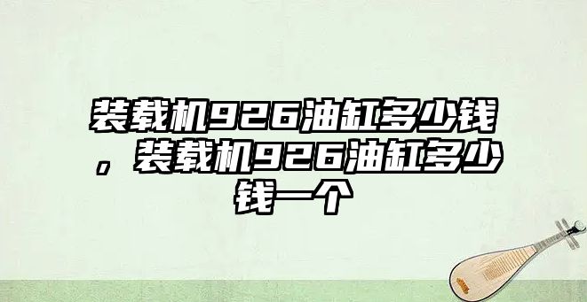 裝載機(jī)926油缸多少錢，裝載機(jī)926油缸多少錢一個(gè)