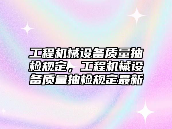 工程機械設備質量抽檢規(guī)定，工程機械設備質量抽檢規(guī)定最新