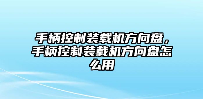 手柄控制裝載機(jī)方向盤(pán)，手柄控制裝載機(jī)方向盤(pán)怎么用