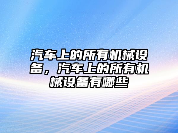 汽車上的所有機(jī)械設(shè)備，汽車上的所有機(jī)械設(shè)備有哪些