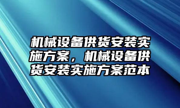 機械設備供貨安裝實施方案，機械設備供貨安裝實施方案范本