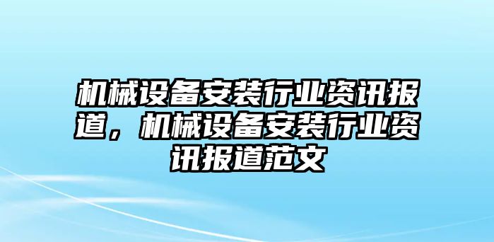 機(jī)械設(shè)備安裝行業(yè)資訊報(bào)道，機(jī)械設(shè)備安裝行業(yè)資訊報(bào)道范文