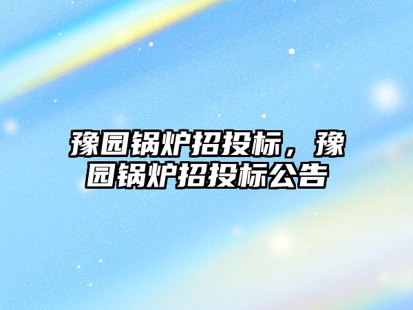 豫園鍋爐招投標，豫園鍋爐招投標公告