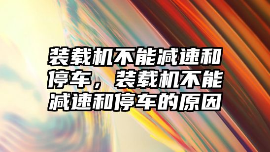 裝載機(jī)不能減速和停車，裝載機(jī)不能減速和停車的原因