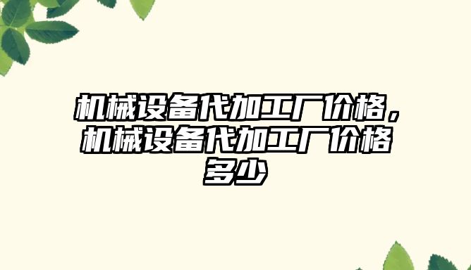 機械設(shè)備代加工廠價格，機械設(shè)備代加工廠價格多少