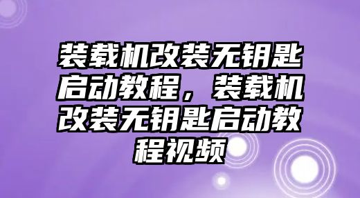 裝載機(jī)改裝無鑰匙啟動(dòng)教程，裝載機(jī)改裝無鑰匙啟動(dòng)教程視頻