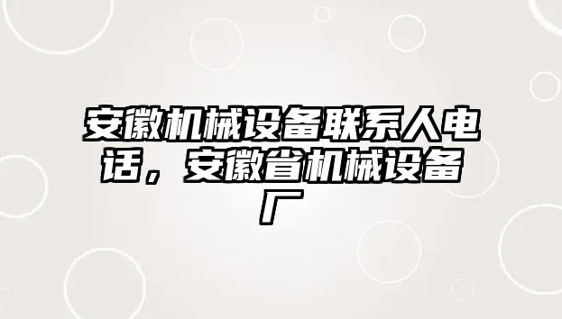 安徽機械設備聯(lián)系人電話，安徽省機械設備廠