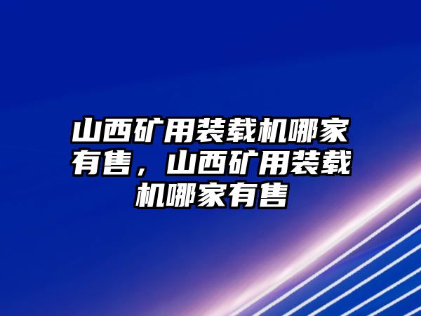 山西礦用裝載機(jī)哪家有售，山西礦用裝載機(jī)哪家有售